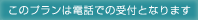 このプランは電話での受付となります